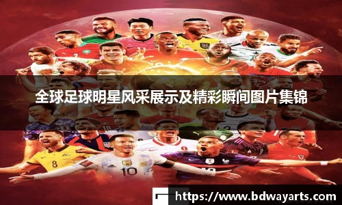 全球足球明星风采展示及精彩瞬间图片集锦
