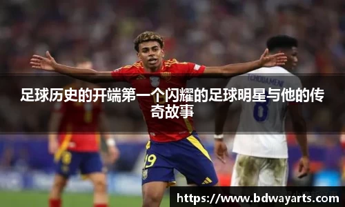 足球历史的开端第一个闪耀的足球明星与他的传奇故事