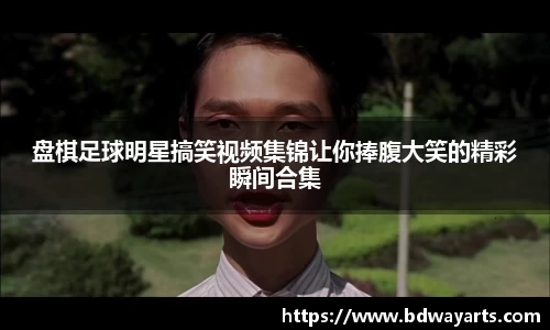 盘棋足球明星搞笑视频集锦让你捧腹大笑的精彩瞬间合集