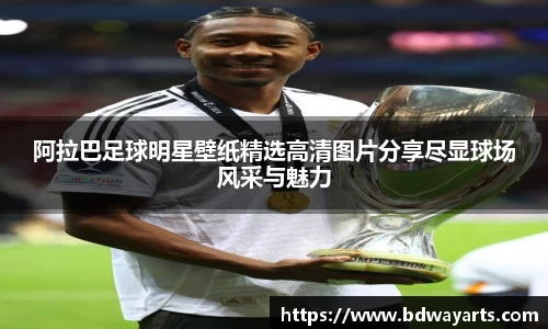 阿拉巴足球明星壁纸精选高清图片分享尽显球场风采与魅力